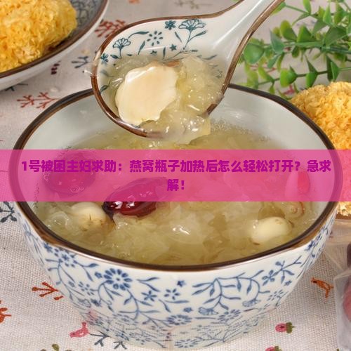 燕窝瓶子加热后怎么打开