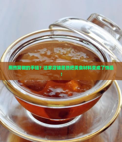 燕窝怎么做手链材料店铺