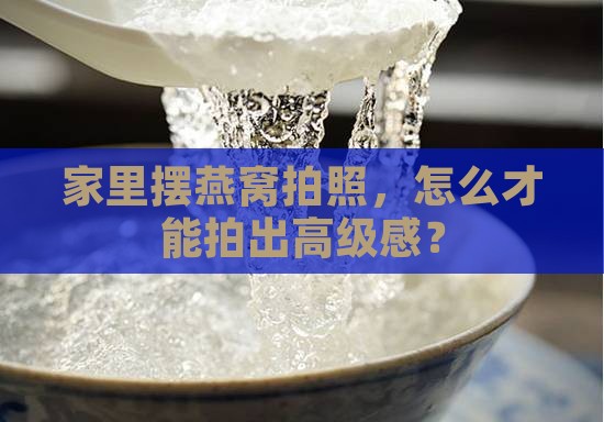 燕窝在家摆拍怎么摆的