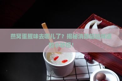 如何祛除燕窝的蛋腥味 如何祛除燕窝的蛋腥味