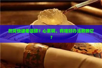 燕窝快递容易碎怎么办