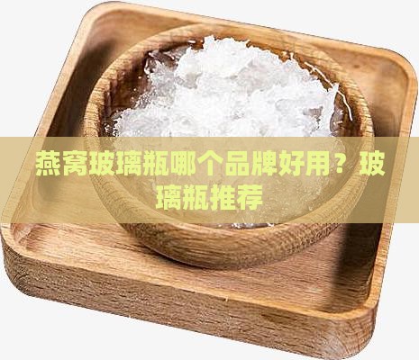 燕窝玻璃瓶哪个品牌好用