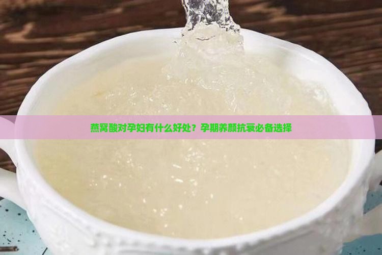 燕窝酸对孕妇有什么好 燕窝酸对孕妇有什么好