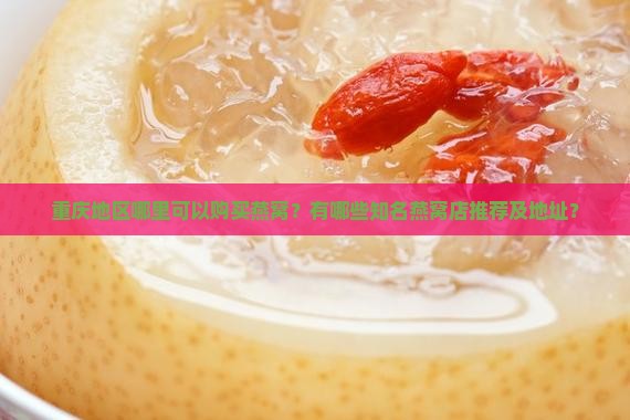 重庆哪里有燕窝店子铺啊 重庆哪里有燕窝店子铺啊