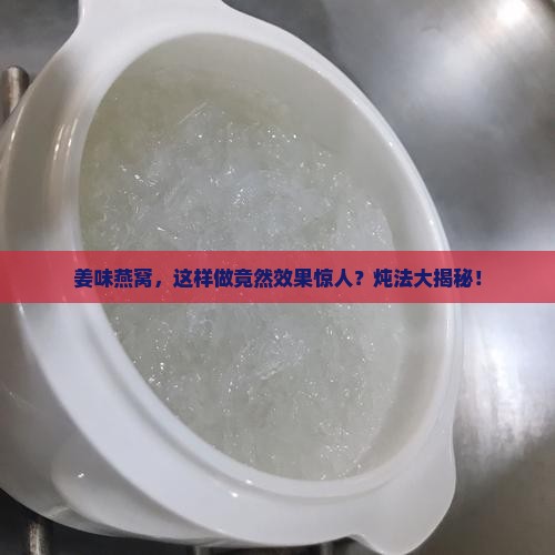 燕窝可以炖姜吗怎么炖的