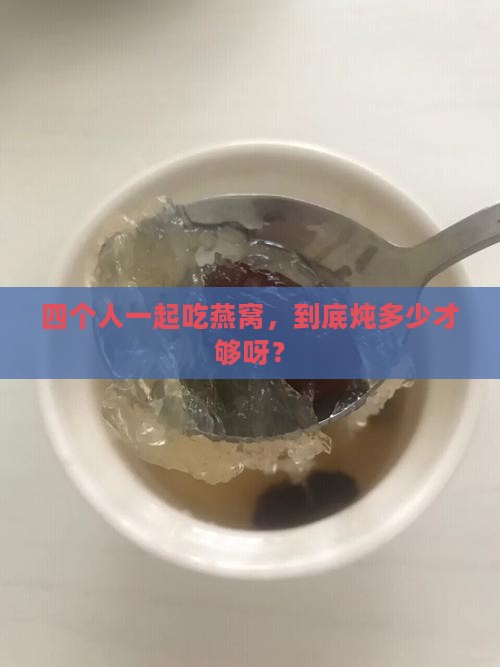 4个人炖多少燕窝最好呢
