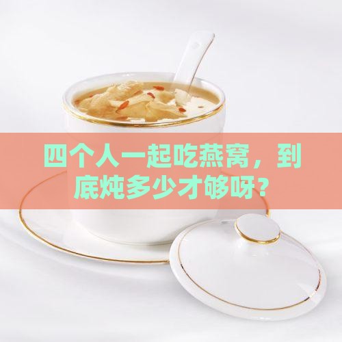 4个人炖多少燕窝最好呢