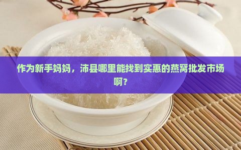 沛县燕窝批发市场在哪里 沛县燕窝批发市场在哪里
