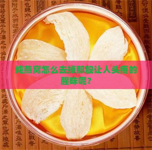 自己炖燕窝很腥怎么办呀