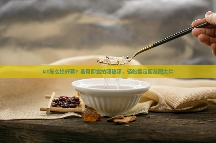 燕窝即食怎么拍照的好看