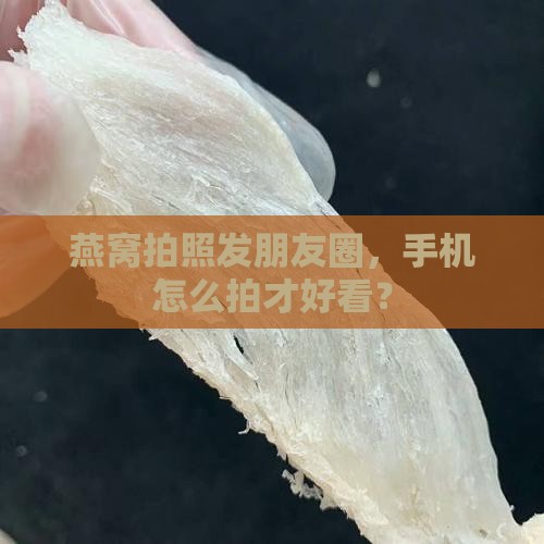 燕窝怎么用手机拍出来