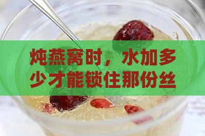 炖瓶装燕窝加多少水最好
