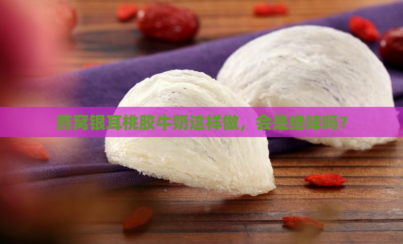 燕窝银耳桃胶牛奶怎么做