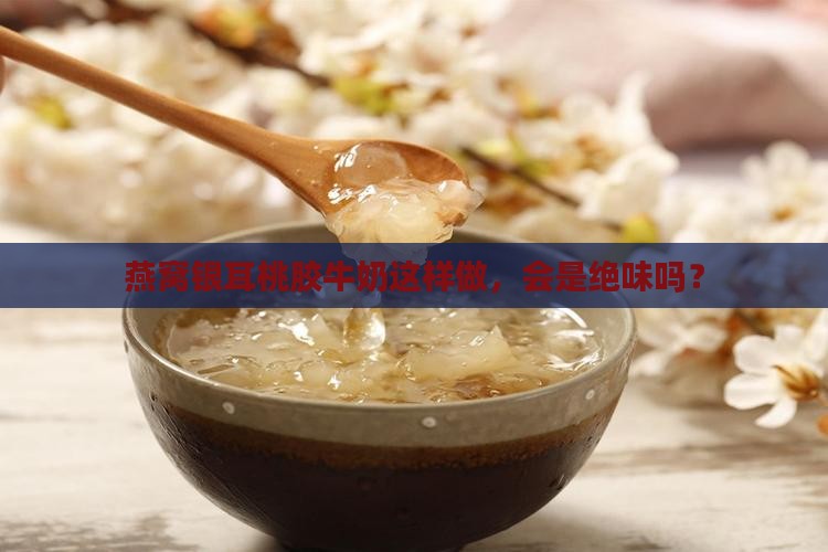 燕窝银耳桃胶牛奶怎么做