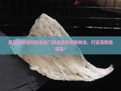 夏日燕窝怎么做甜品的