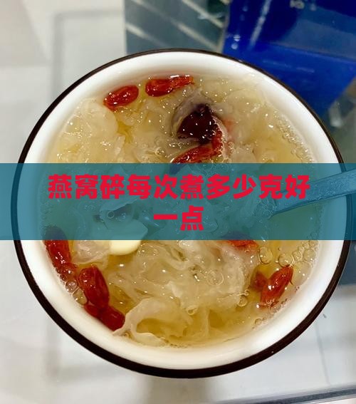 燕窝碎煮多少克好一点