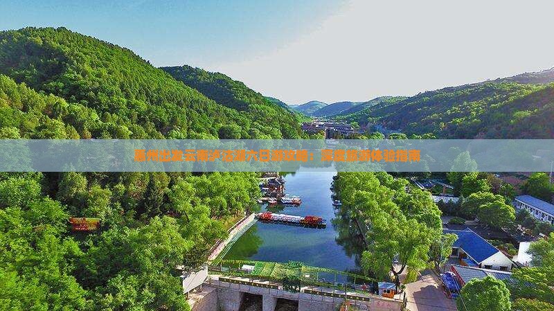 惠州出发云南泸沽湖六日游攻略：深度旅游体验指南