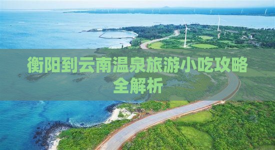 衡阳到云南温泉旅游小吃攻略全解析