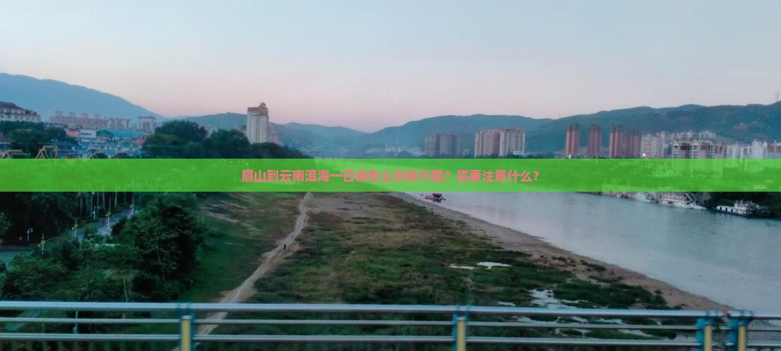 眉山到云南洱海一日游怎么安排行程？需要注意什么？