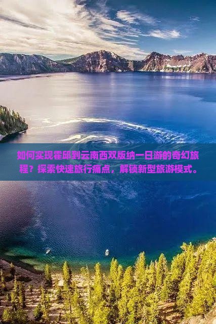 如何实现霍邱到云南西双版纳一日游的奇幻旅程？探索快速旅行痛点，解锁新型旅游模式。