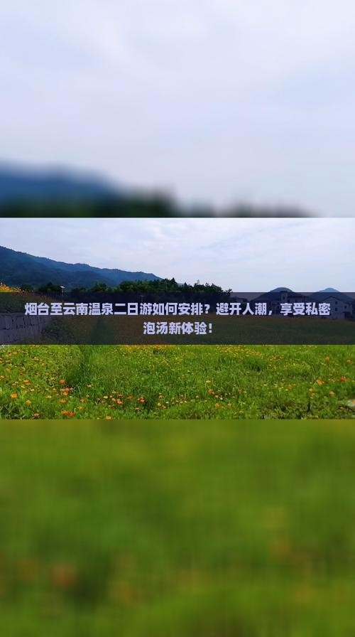 烟台至云南温泉二日游如何安排？避开人潮，享受私密泡汤新体验！