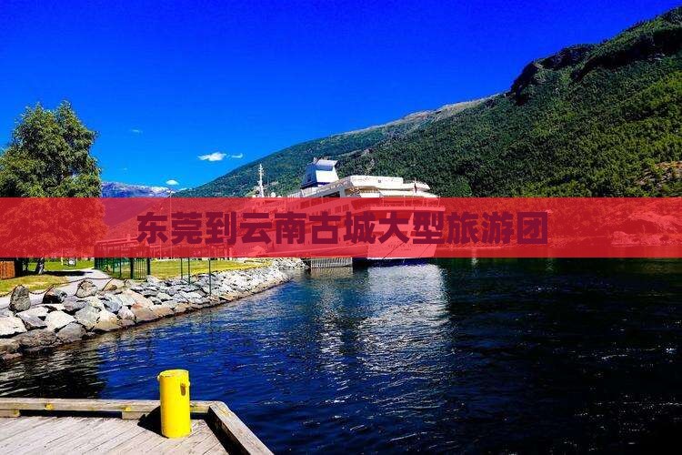 东莞到云南古城大型旅游团