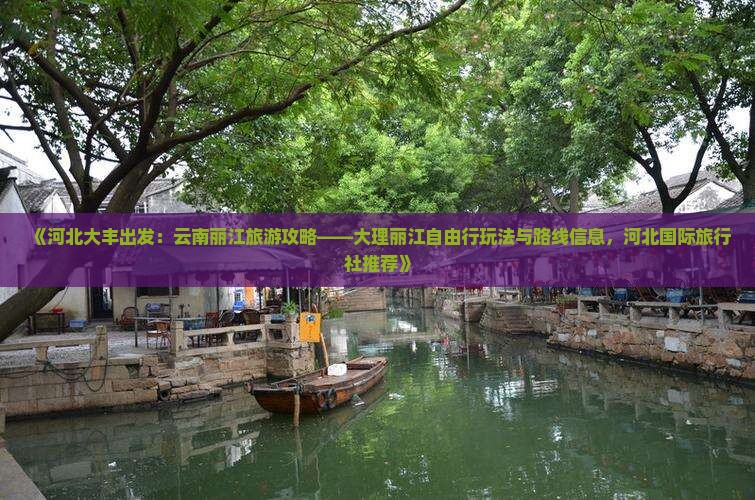 《河北大丰出发：云南丽江旅游攻略——大理丽江自由行玩法与路线信息，河北国际旅行社推荐》