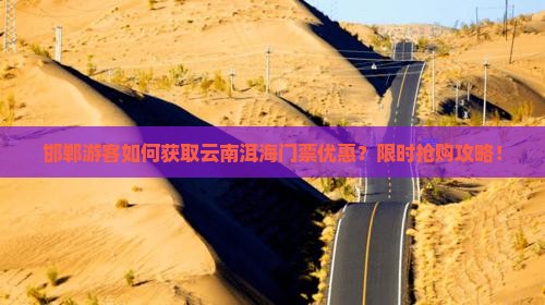邯郸游客如何获取云南洱海门票优惠？限时抢购攻略！