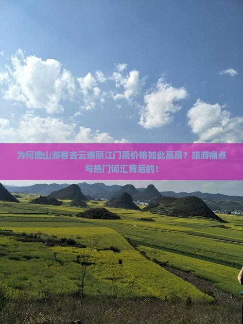 为何唐山游客去云南丽江门票价格如此高昂？旅游痛点与热门词汇背后的！