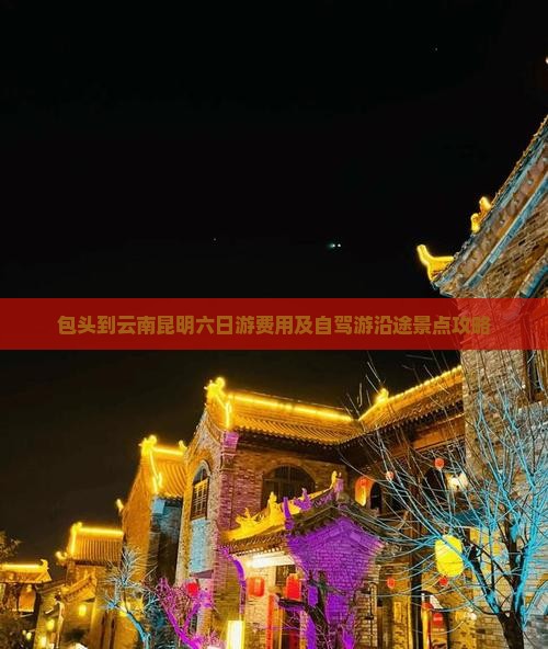 包头到云南昆明六日游费用及自驾游沿途景点攻略