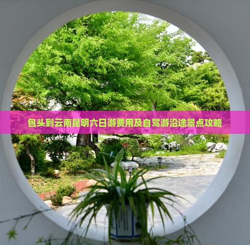 包头到云南昆明六日游费用及自驾游沿途景点攻略