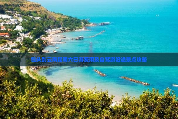 包头到云南昆明六日游费用及自驾游沿途景点攻略
