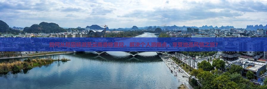 如何从和田畅游至云南香格里拉，解决个人游痛点，享受地道风情之旅？