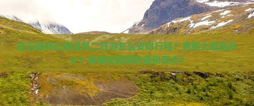 连云港到云南温泉二日游怎么安排行程？费用大概是多少？有哪些推荐的温泉景点？