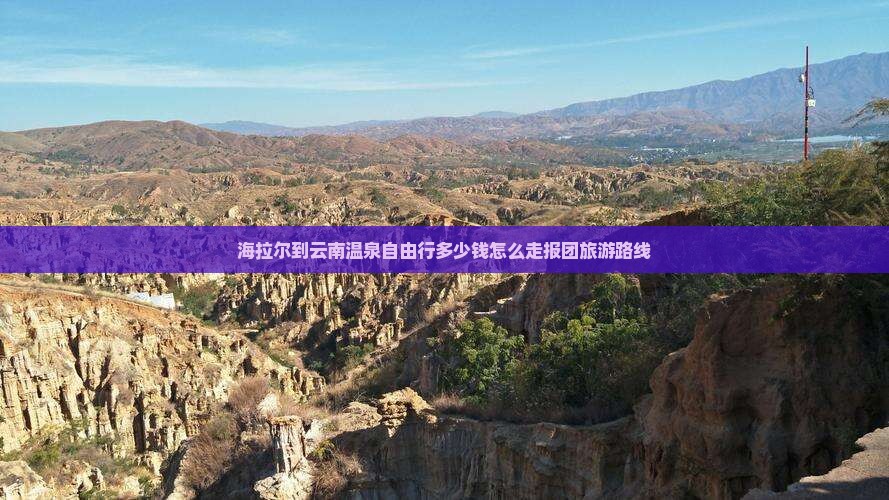 海拉尔到云南温泉自由行多少钱怎么走报团旅游路线
