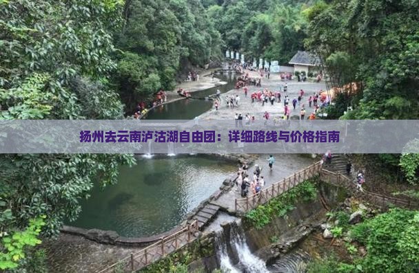 扬州去云南泸沽湖自由团：详细路线与价格指南