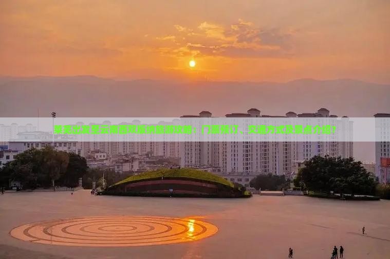 莱芜出发至云南西双版纳旅游攻略：门票预订、交通方式及景点介绍？