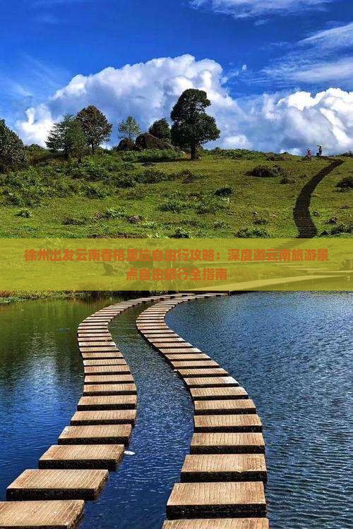 徐州出发云南香格里拉自由行攻略：深度游云南旅游景点自由旅行全指南