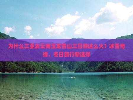 为什么三亚去云南玉龙雪山三日游这么火？冰雪奇缘、冬日旅行新选择