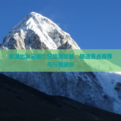 巢湖出发云南六日旅游攻略：精选景点推荐与行程安排
