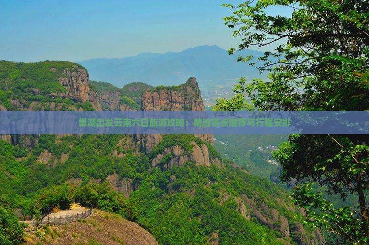 巢湖出发云南六日旅游攻略：精选景点推荐与行程安排