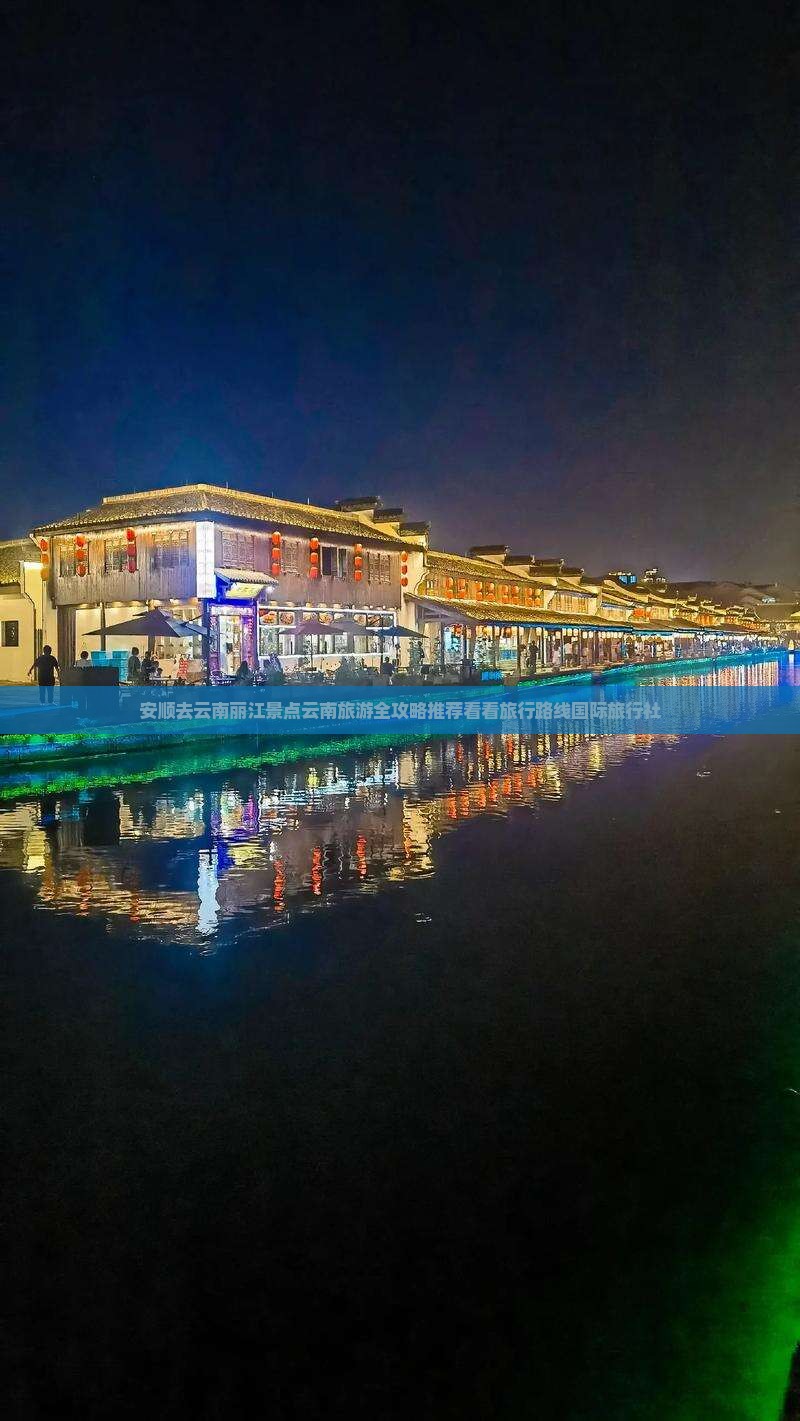 安顺去云南丽江景点云南旅游全攻略推荐看看旅行路线国际旅行社