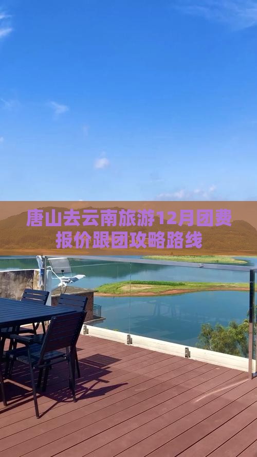 唐山去云南旅游12月团费报价跟团攻略路线