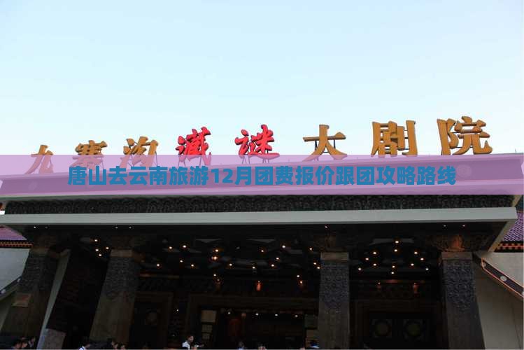唐山去云南旅游12月团费报价跟团攻略路线