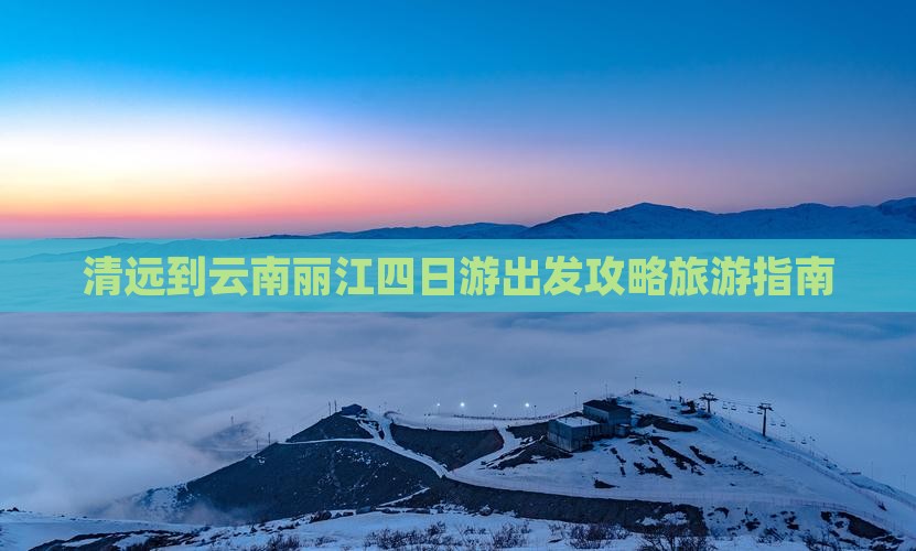 清远到云南丽江四日游出发攻略旅游指南