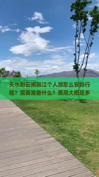 天水到云南丽江个人游怎么安排行程？需要准备什么？费用大概是多少？