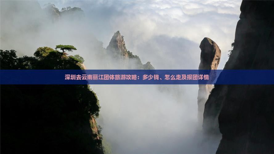 深圳去云南丽江团体旅游攻略：多少钱、怎么走及报团详情