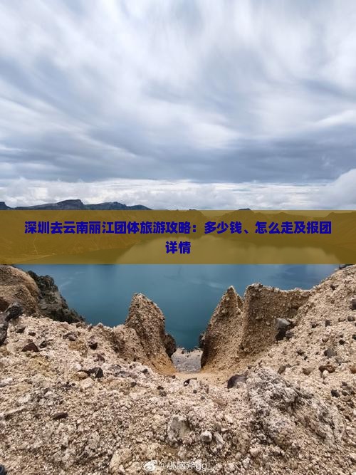 深圳去云南丽江团体旅游攻略：多少钱、怎么走及报团详情
