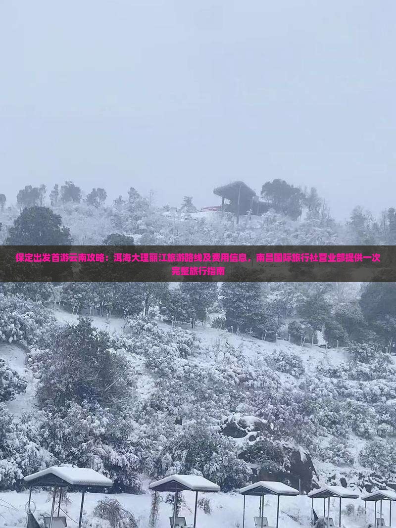 保定出发首游云南攻略：洱海大理丽江旅游路线及费用信息，南昌国际旅行社营业部提供一次完整旅行指南