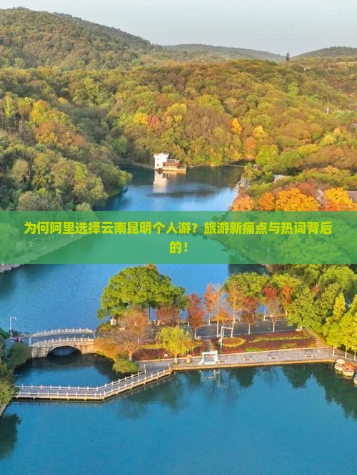 为何阿里选择云南昆明个人游？旅游新痛点与热词背后的！